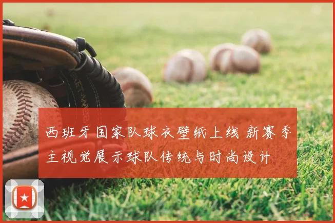 西班牙国家队球衣壁纸上线 新赛季主视觉展示球队传统与时尚设计