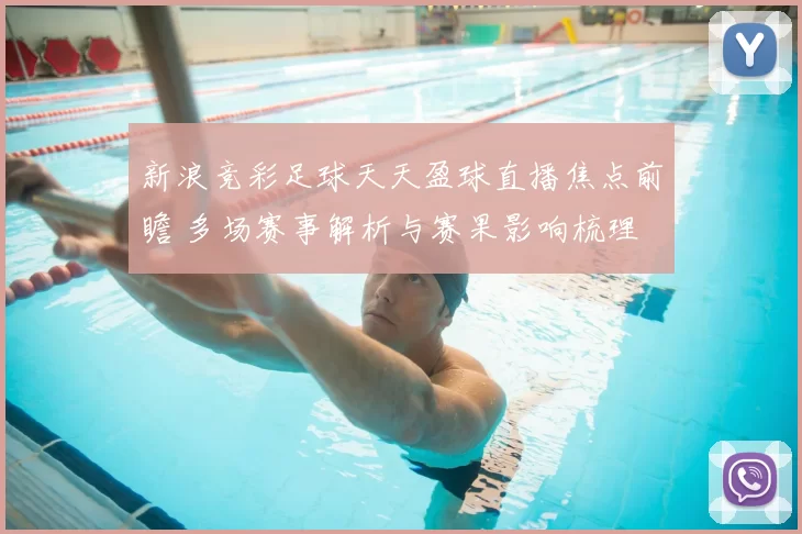 新浪竞彩足球天天盈球直播焦点前瞻 多场赛事解析与赛果影响梳理