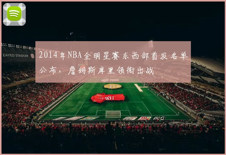 2014年NBA全明星赛东西部首发名单公布，詹姆斯库里领衔出战