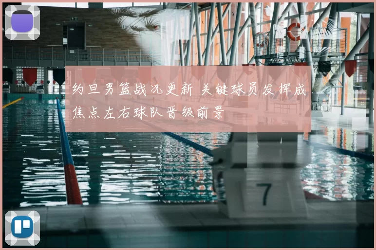 约旦男篮战况更新 关键球员发挥成焦点左右球队晋级前景