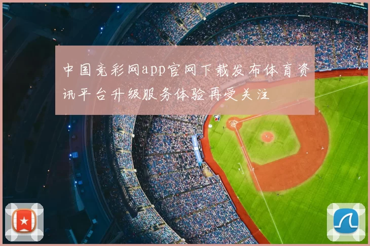 中国竞彩网app官网下载发布体育资讯平台升级服务体验再受关注