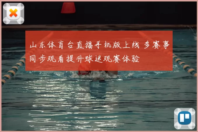 山东体育台直播手机版上线 多赛事同步观看提升球迷观赛体验