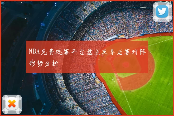 NBA免费观赛平台盘点及季后赛对阵形势分析