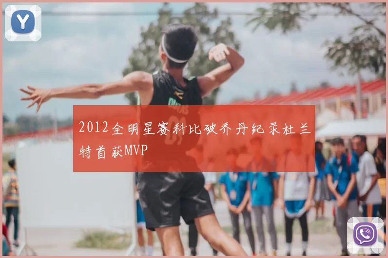 2012全明星赛科比破乔丹纪录杜兰特首获MVP