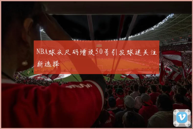 NBA球衣尺码增设50号引发球迷关注新选择