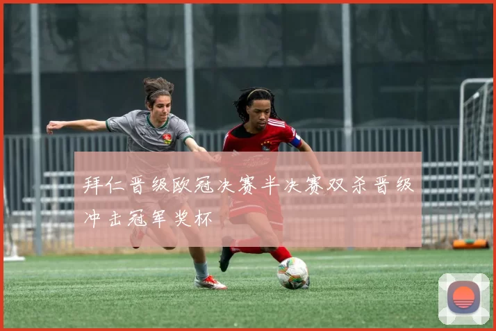 拜仁晋级欧冠决赛半决赛双杀晋级冲击冠军奖杯