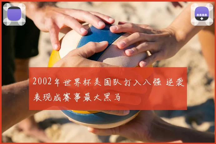 2002年世界杯美国队打入八强 逆袭表现成赛事最大黑马