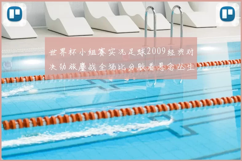 世界杯小组赛实况足球2009经典对决劲旅鏖战全场比分胶着悬念丛生