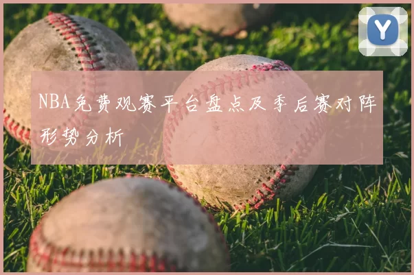 NBA免费观赛平台盘点及季后赛对阵形势分析