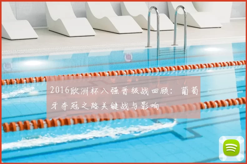 2016欧洲杯八强晋级战回顾：葡萄牙夺冠之路关键战与影响