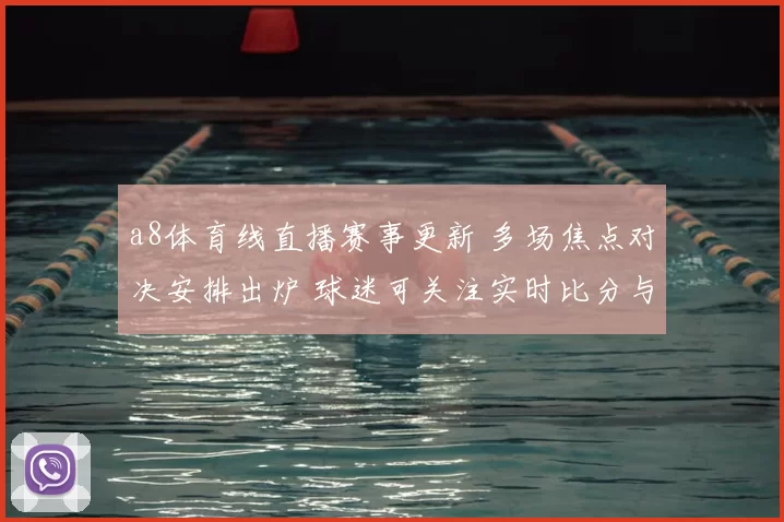 a8体育线直播赛事更新 多场焦点对决安排出炉 球迷可关注实时比分与赛后解读