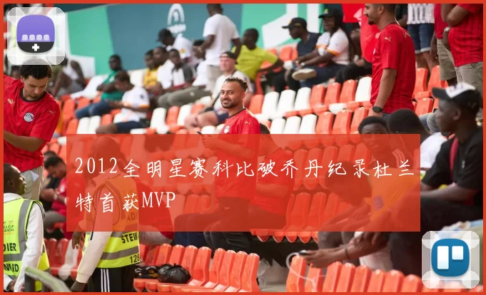 2012全明星赛科比破乔丹纪录杜兰特首获MVP
