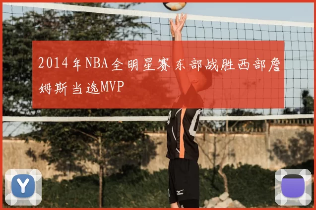 2014年NBA全明星赛东部战胜西部詹姆斯当选MVP