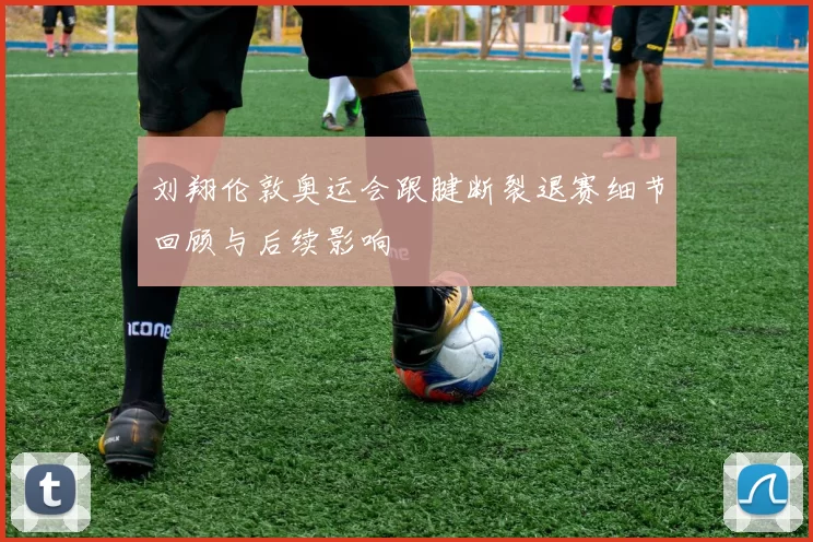 刘翔伦敦奥运会跟腱断裂退赛细节回顾与后续影响