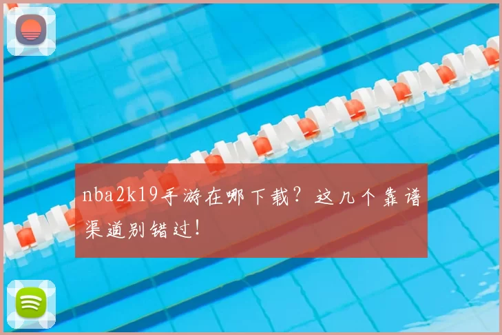 nba2k19手游在哪下载?这几个靠谱渠道别错过!
