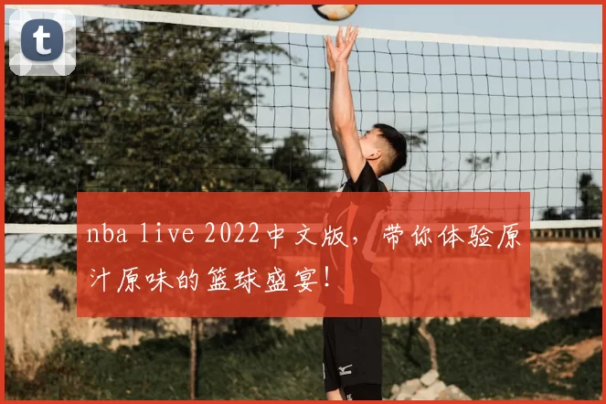 nba live 2022中文版，带你体验原汁原味的篮球盛宴！