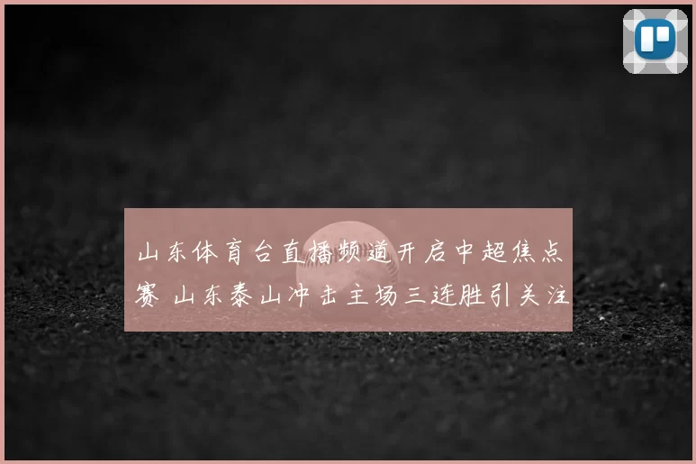山东体育台直播频道开启中超焦点赛 山东泰山冲击主场三连胜引关注