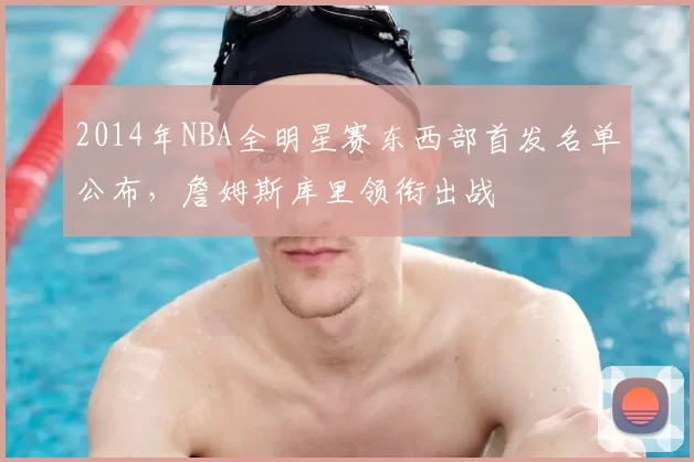 2014年NBA全明星赛东西部首发名单公布，詹姆斯库里领衔出战