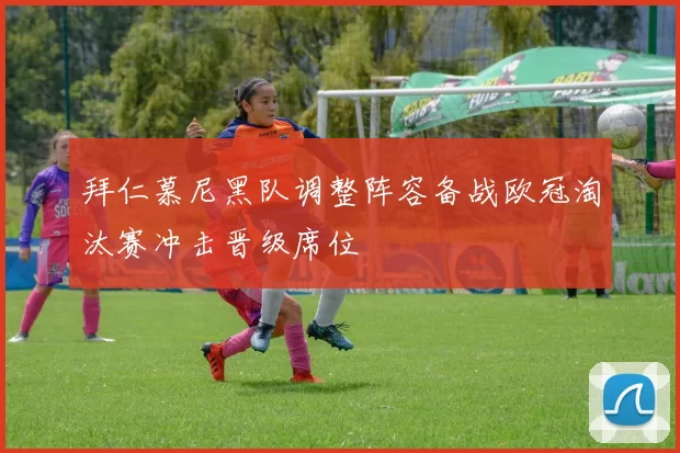 拜仁慕尼黑队调整阵容备战欧冠淘汰赛冲击晋级席位