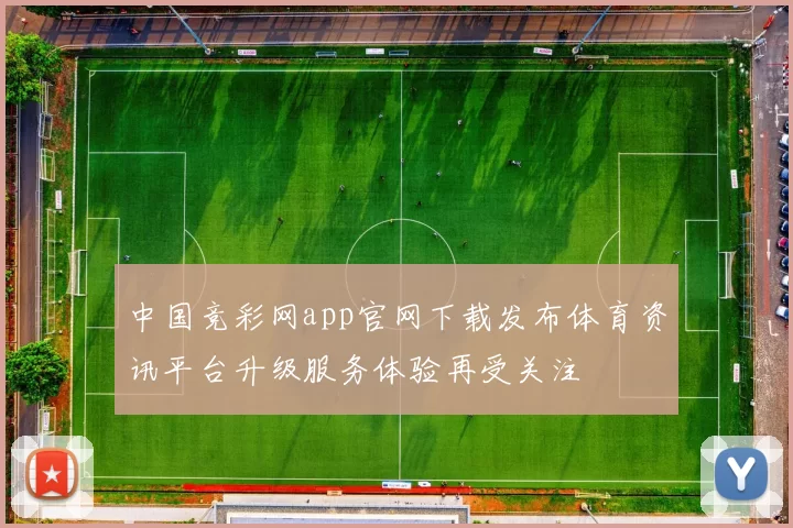 中国竞彩网app官网下载发布体育资讯平台升级服务体验再受关注