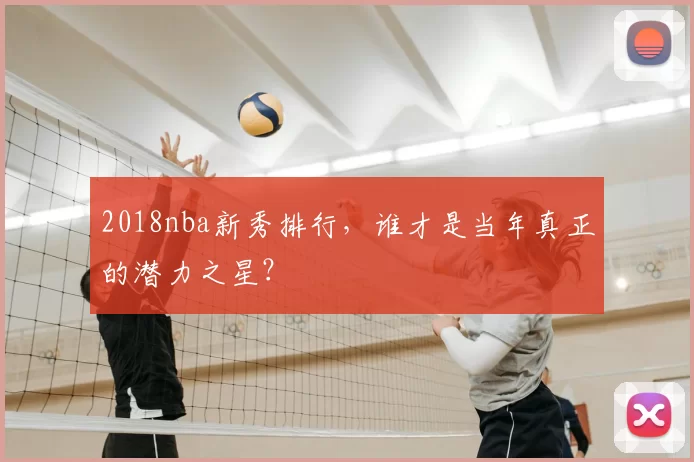 2018nba新秀排行，谁才是当年真正的潜力之星？