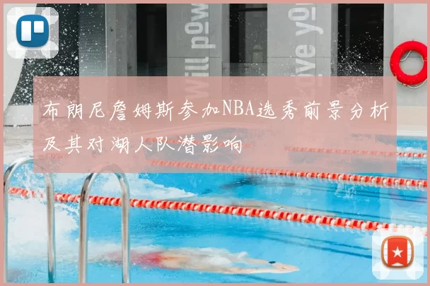 布朗尼詹姆斯参加NBA选秀前景分析及其对湖人队潜影响