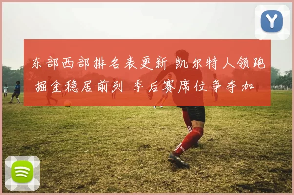 东部西部排名表更新 凯尔特人领跑 掘金稳居前列 季后赛席位争夺加剧