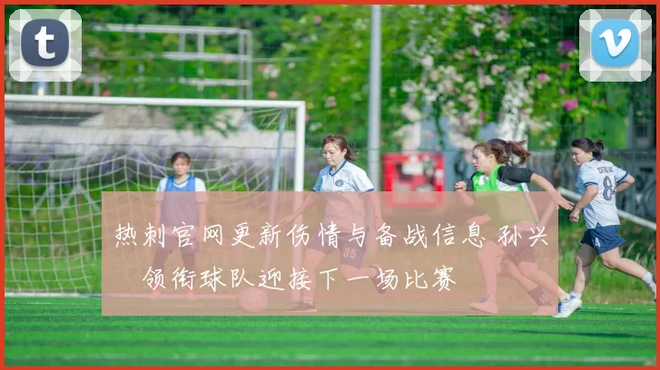 热刺官网更新伤情与备战信息 孙兴慜领衔球队迎接下一场比赛