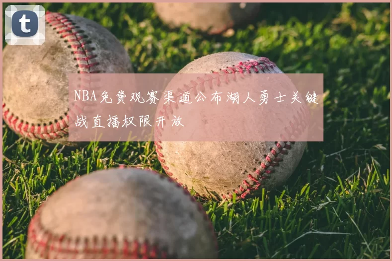 NBA免费观赛渠道公布湖人勇士关键战直播权限开放