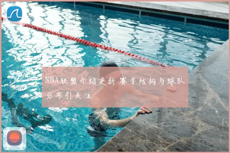 NBA联盟介绍更新 赛季结构与球队分布引关注