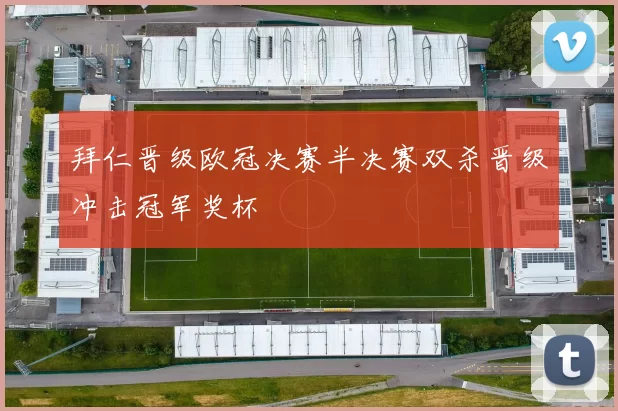 拜仁晋级欧冠决赛半决赛双杀晋级冲击冠军奖杯