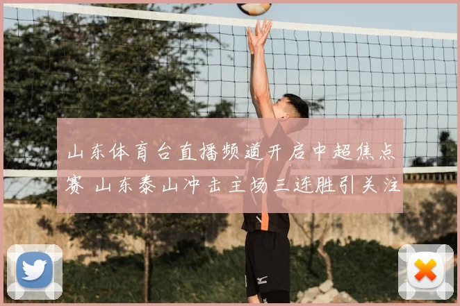 山东体育台直播频道开启中超焦点赛 山东泰山冲击主场三连胜引关注