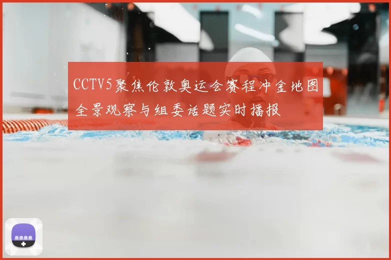 CCTV5聚焦伦敦奥运会赛程冲金地图全景观察与组委话题实时播报