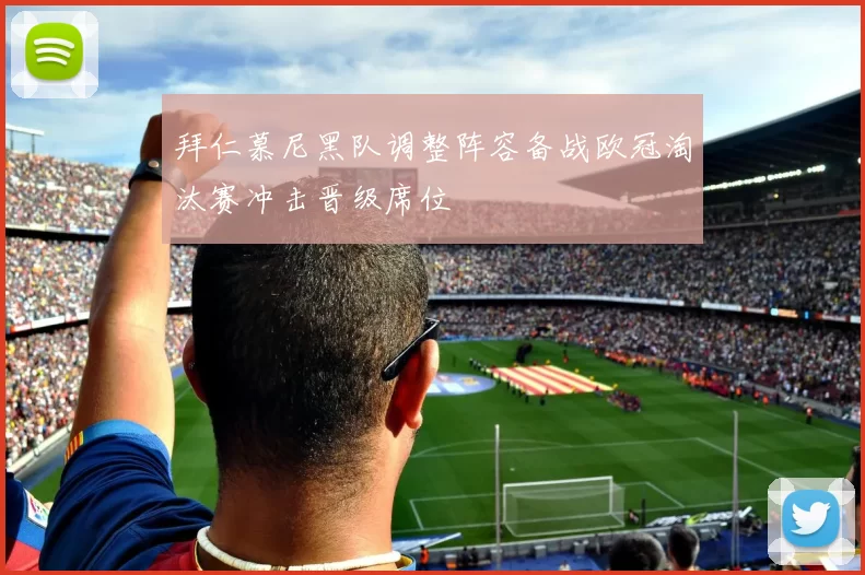 拜仁慕尼黑队调整阵容备战欧冠淘汰赛冲击晋级席位