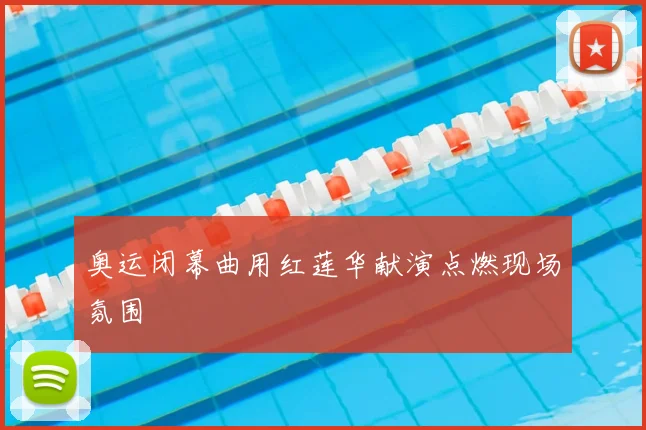 奥运闭幕曲用红莲华献演点燃现场氛围