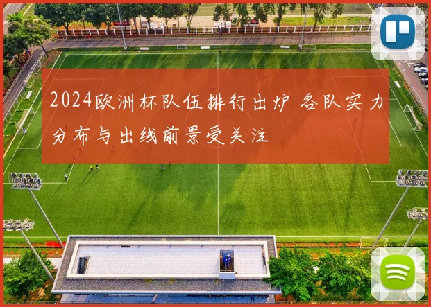2024欧洲杯队伍排行出炉 各队实力分布与出线前景受关注