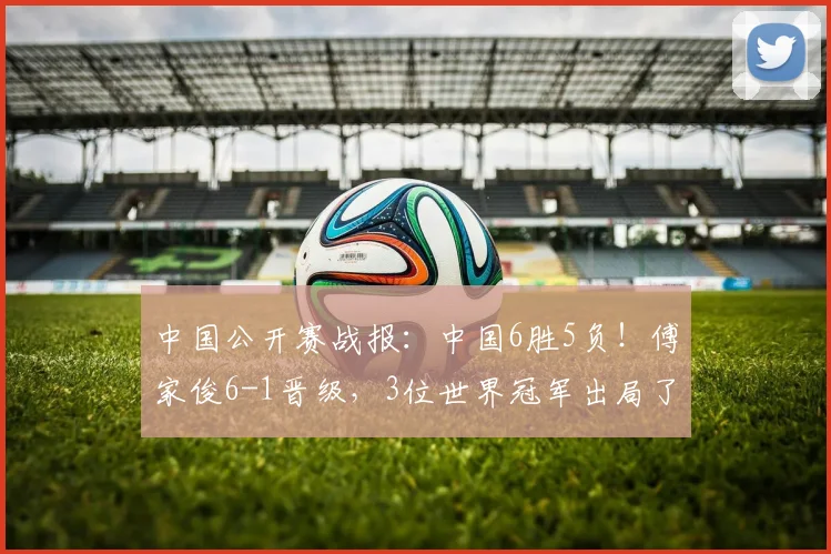 中国公开赛战报:中国6胜5负!傅家俊6-1晋级,3位世界冠军出局了