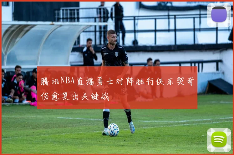 腾讯NBA直播勇士对阵独行侠东契奇伤愈复出关键战