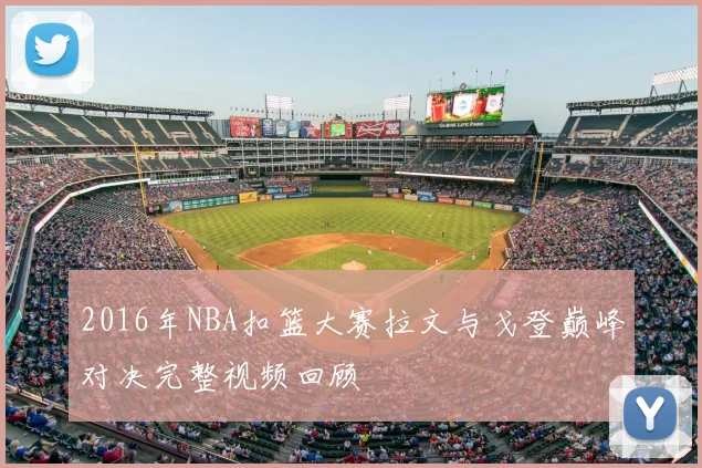 2016年NBA扣篮大赛拉文与戈登巅峰对决完整视频回顾