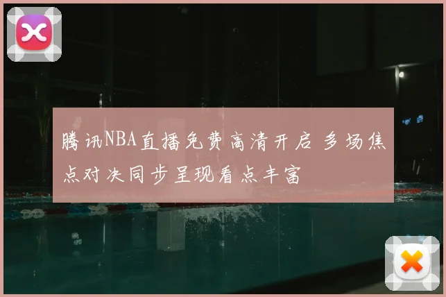 腾讯NBA直播免费高清开启 多场焦点对决同步呈现看点丰富