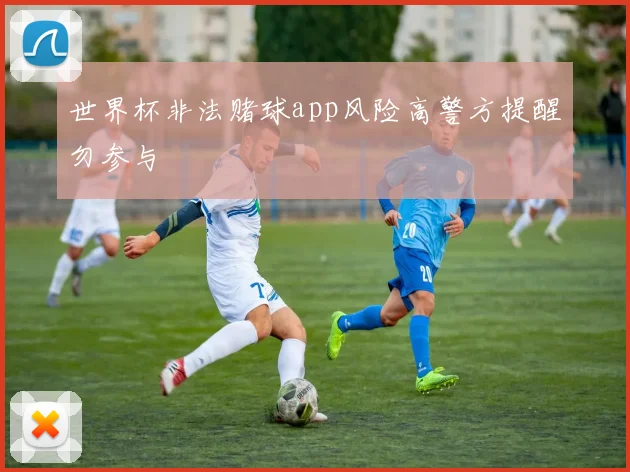 世界杯非法赌球app风险高警方提醒勿参与