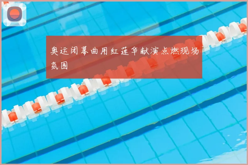 奥运闭幕曲用红莲华献演点燃现场氛围