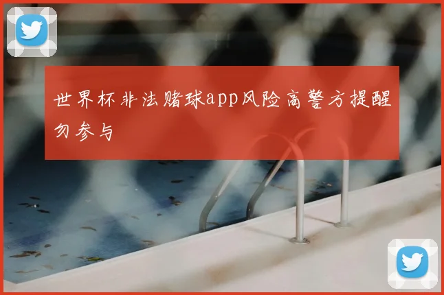 世界杯非法赌球app风险高警方提醒勿参与