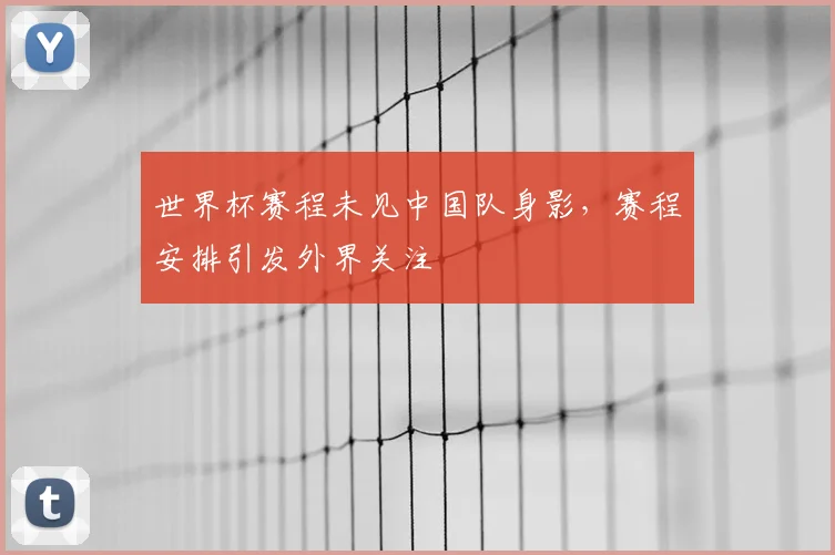 世界杯赛程未见中国队身影,赛程安排引发外界关注