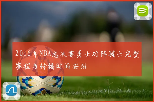 2016年NBA总决赛勇士对阵骑士完整赛程与转播时间安排