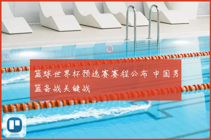 篮球世界杯预选赛赛程公布 中国男篮备战关键战