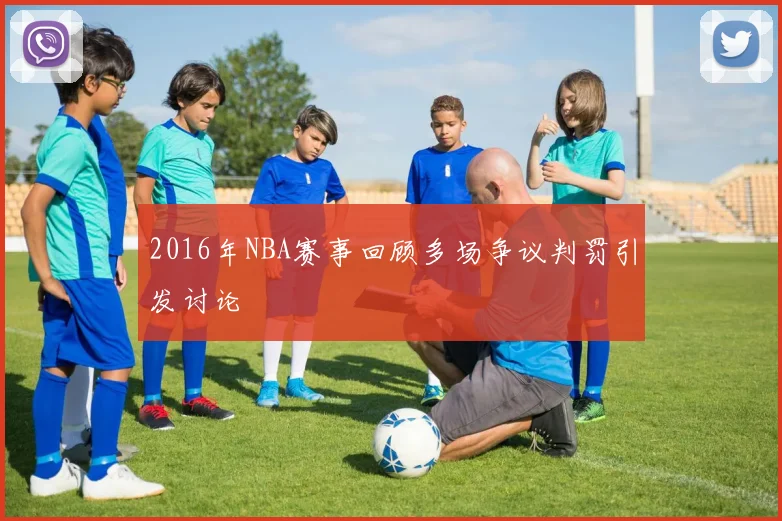 2016年NBA赛事回顾多场争议判罚引发讨论