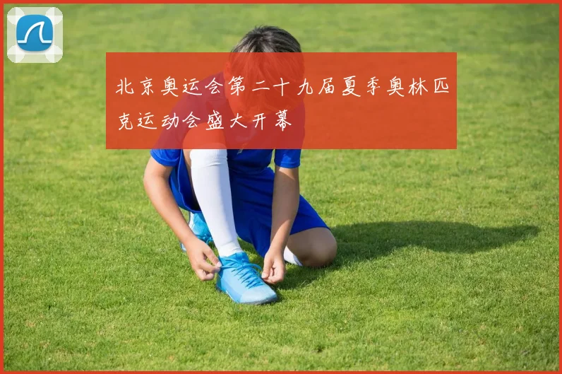 北京奥运会第二十九届夏季奥林匹克运动会盛大开幕