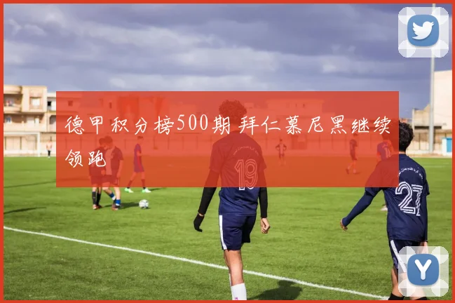 德甲积分榜500期 拜仁慕尼黑继续领跑
