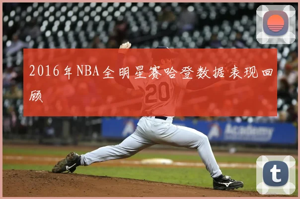 2016年NBA全明星赛哈登数据表现回顾